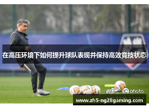 在高压环境下如何提升球队表现并保持高效竞技状态