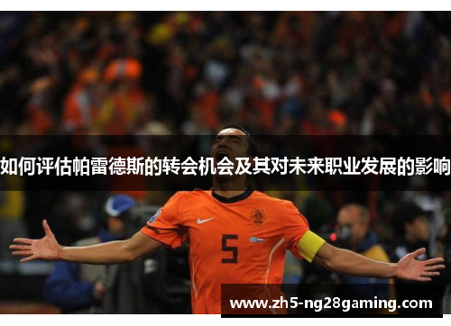 如何评估帕雷德斯的转会机会及其对未来职业发展的影响