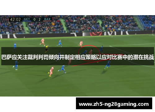 巴萨应关注裁判判罚倾向并制定相应策略以应对比赛中的潜在挑战