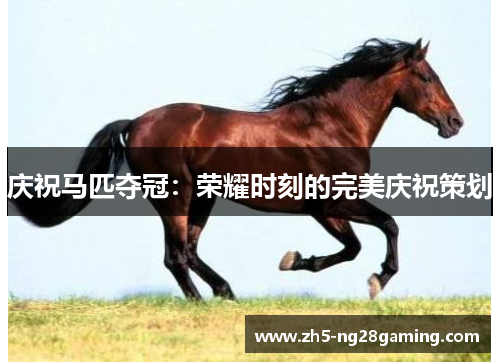 庆祝马匹夺冠：荣耀时刻的完美庆祝策划