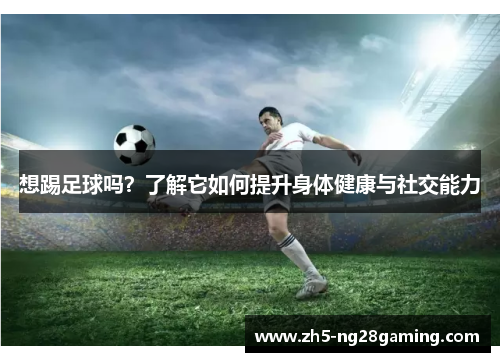想踢足球吗？了解它如何提升身体健康与社交能力