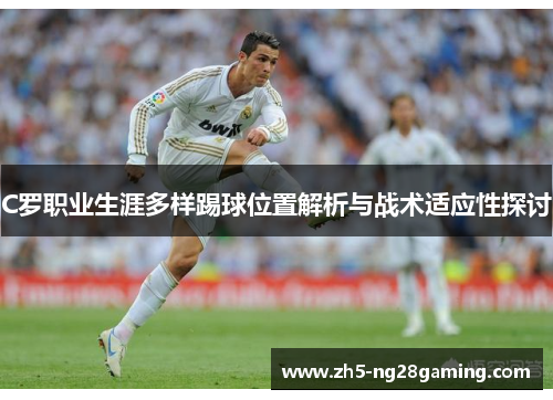 C罗职业生涯多样踢球位置解析与战术适应性探讨