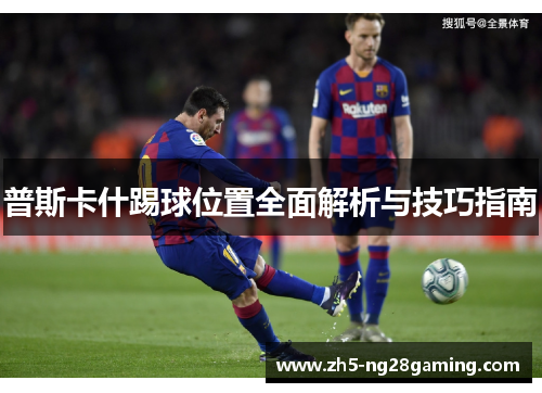 普斯卡什踢球位置全面解析与技巧指南