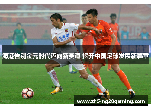 海港告别金元时代迈向新赛道 揭开中国足球发展新篇章