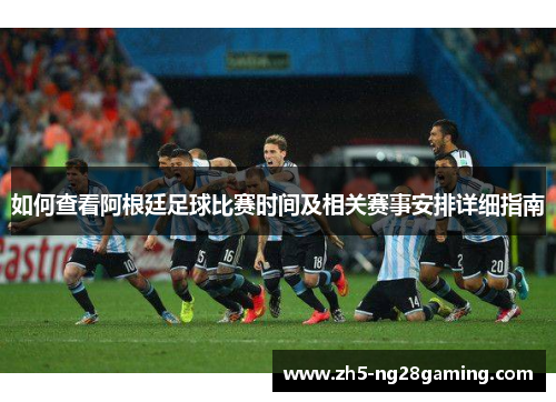 如何查看阿根廷足球比赛时间及相关赛事安排详细指南