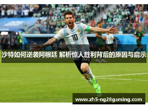 沙特如何逆袭阿根廷 解析惊人胜利背后的原因与启示
