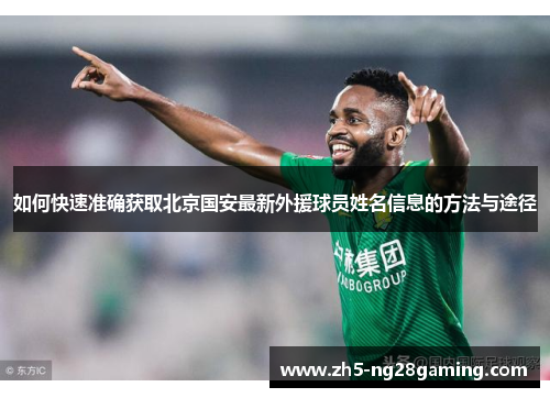 如何快速准确获取北京国安最新外援球员姓名信息的方法与途径