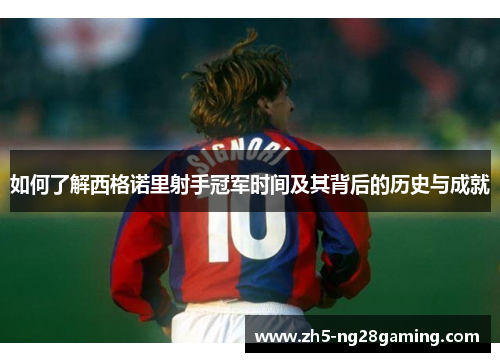 如何了解西格诺里射手冠军时间及其背后的历史与成就