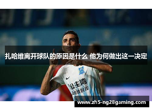 扎哈维离开球队的原因是什么 他为何做出这一决定