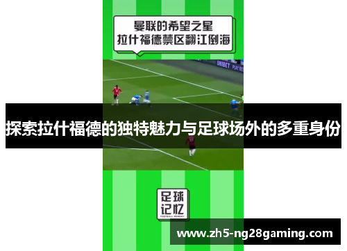 探索拉什福德的独特魅力与足球场外的多重身份