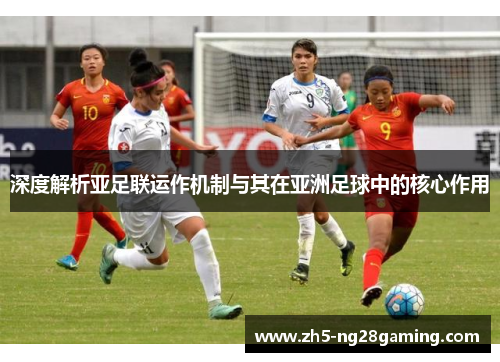 深度解析亚足联运作机制与其在亚洲足球中的核心作用