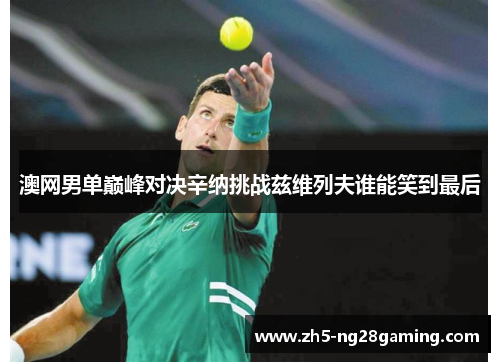 澳网男单巅峰对决辛纳挑战兹维列夫谁能笑到最后 澳网男单巅峰对决辛纳挑战兹维列夫谁能笑到最后