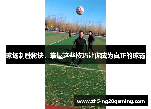 球场制胜秘诀：掌握这些技巧让你成为真正的球霸