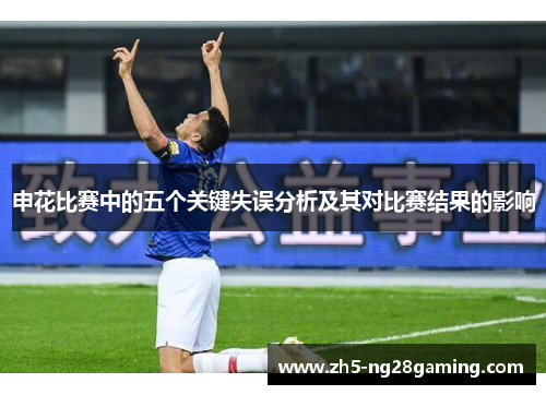 申花比赛中的五个关键失误分析及其对比赛结果的影响 申花比赛中的五个关键失误分析及其对比赛结果的影响