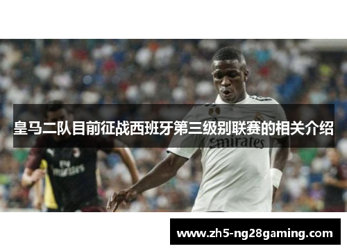 皇马二队目前征战西班牙第三级别联赛的相关介绍