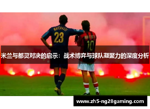 米兰与都灵对决的启示：战术博弈与球队凝聚力的深度分析