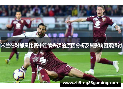 米兰在对都灵比赛中连续失误的原因分析及其影响因素探讨