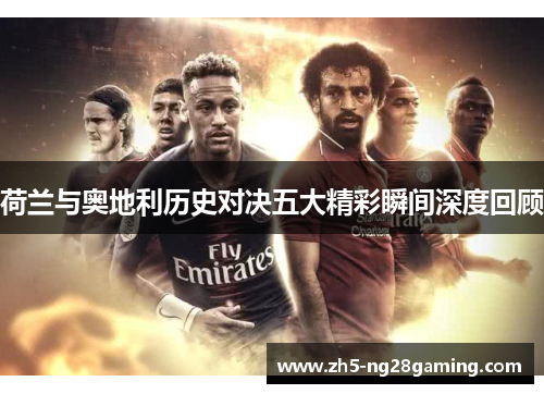 荷兰与奥地利历史对决五大精彩瞬间深度回顾