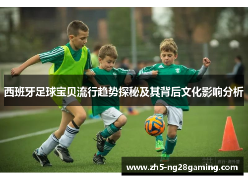 西班牙足球宝贝流行趋势探秘及其背后文化影响分析