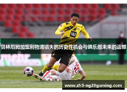 贝林厄姆加盟利物浦错失的历史性机会与俱乐部未来的遗憾