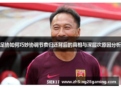 足协如何巧妙协调节费归还背后的真相与深层次原因分析 足协如何巧妙协调节费归还背后的真相与深层次原因分析