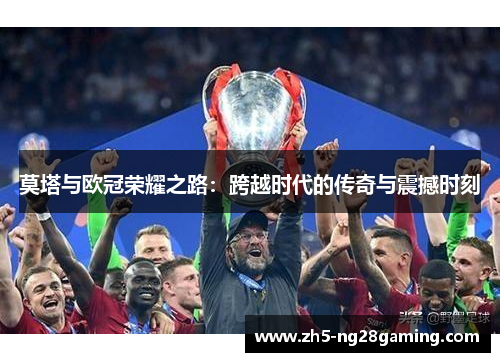 莫塔与欧冠荣耀之路:跨越时代的传奇与震撼时刻 莫塔与欧冠荣耀之路:跨越时代的传奇与震撼时刻
