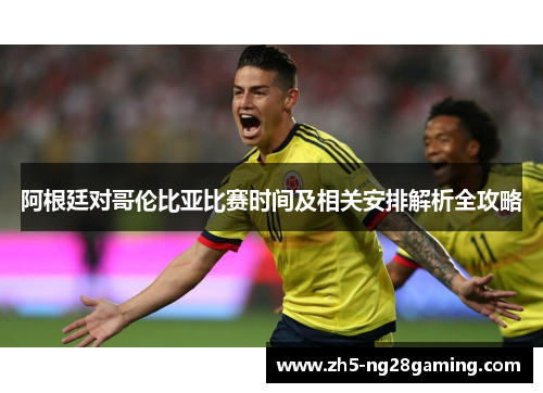阿根廷对哥伦比亚比赛时间及相关安排解析全攻略 阿根廷对哥伦比亚比赛时间及相关安排解析全攻略