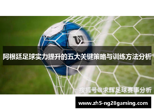 阿根廷足球实力提升的五大关键策略与训练方法分析