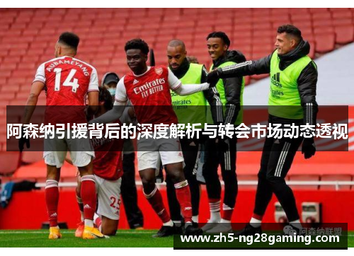 阿森纳引援背后的深度解析与转会市场动态透视 阿森纳引援背后的深度解析与转会市场动态透视