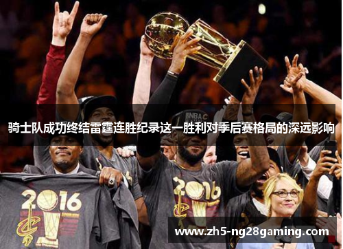 骑士队成功终结雷霆连胜纪录这一胜利对季后赛格局的深远影响