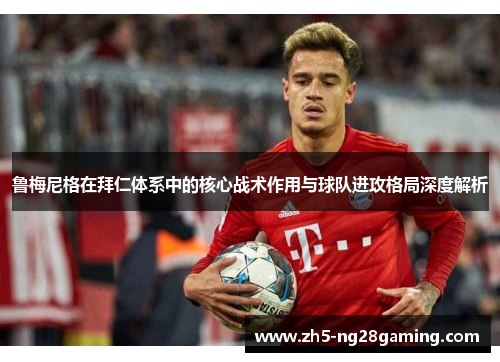 鲁梅尼格在拜仁体系中的核心战术作用与球队进攻格局深度解析 鲁梅尼格在拜仁体系中的核心战术作用与球队进攻格局深度解析