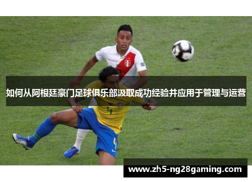 如何从阿根廷豪门足球俱乐部汲取成功经验并应用于管理与运营