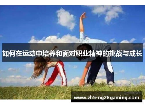 如何在运动中培养和面对职业精神的挑战与成长 如何在运动中培养和面对职业精神的挑战与成长