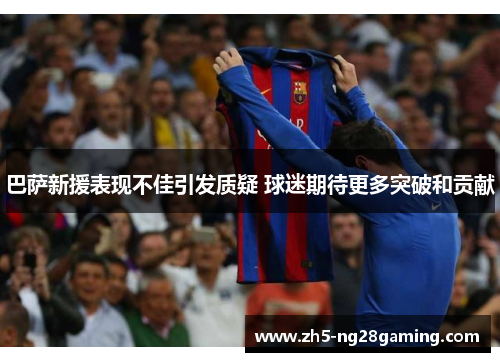 巴萨新援表现不佳引发质疑 球迷期待更多突破和贡献 巴萨新援表现不佳引发质疑 球迷期待更多突破和贡献