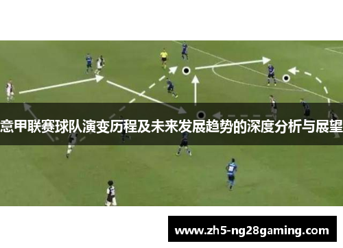 意甲联赛球队演变历程及未来发展趋势的深度分析与展望 意甲联赛球队演变历程及未来发展趋势的深度分析与展望