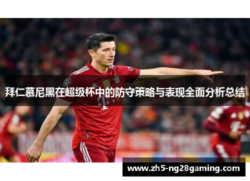 拜仁慕尼黑在超级杯中的防守策略与表现全面分析总结