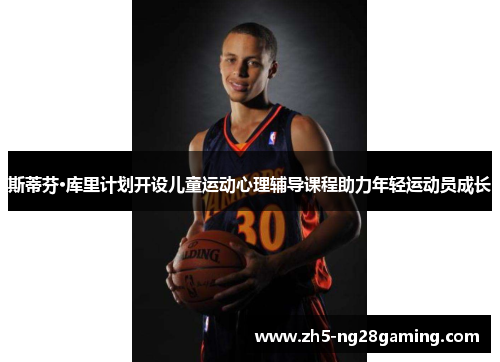斯蒂芬·库里计划开设儿童运动心理辅导课程助力年轻运动员成长