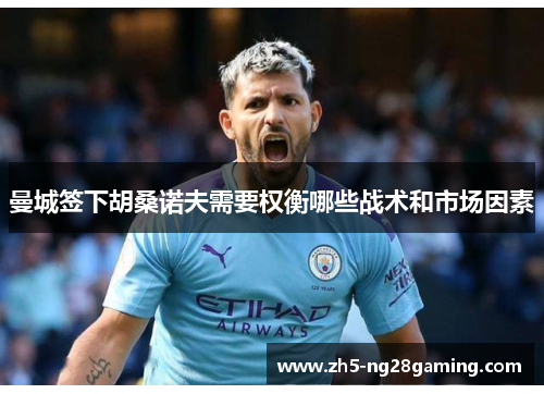 曼城签下胡桑诺夫需要权衡哪些战术和市场因素