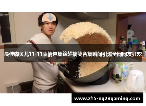 最佳森贝儿11-11表情包集锦超搞笑合集瞬间引爆全网网友狂欢