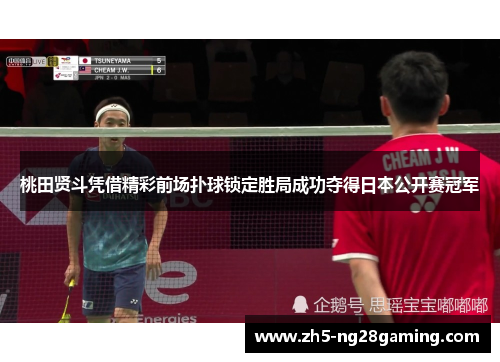 桃田贤斗凭借精彩前场扑球锁定胜局成功夺得日本公开赛冠军 桃田贤斗凭借精彩前场扑球锁定胜局成功夺得日本公开赛冠军
