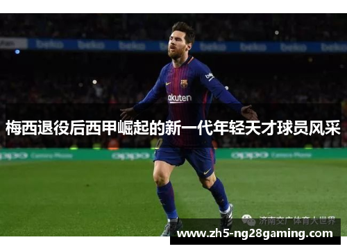 梅西退役后西甲崛起的新一代年轻天才球员风采