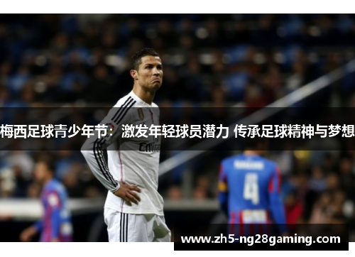 梅西足球青少年节:激发年轻球员潜力 传承足球精神与梦想 梅西足球青少年节:激发年轻球员潜力 传承足球精神与梦想