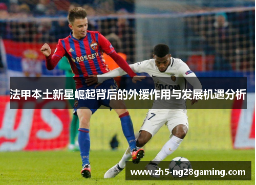 法甲本土新星崛起背后的外援作用与发展机遇分析