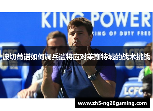 波切蒂诺如何调兵遣将应对莱斯特城的战术挑战 波切蒂诺如何调兵遣将应对莱斯特城的战术挑战