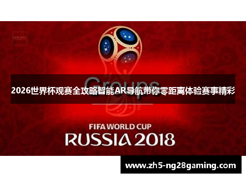 2026世界杯观赛全攻略智能AR导航带你零距离体验赛事精彩 2026世界杯观赛全攻略智能AR导航带你零距离体验赛事精彩