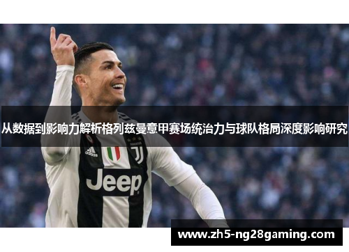 从数据到影响力解析格列兹曼意甲赛场统治力与球队格局深度影响研究