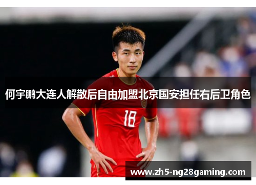 何宇鹏大连人解散后自由加盟北京国安担任右后卫角色