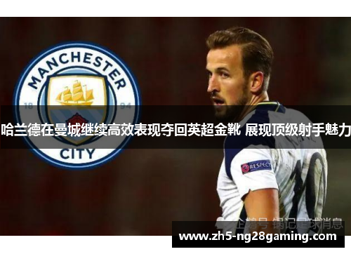 哈兰德在曼城继续高效表现夺回英超金靴 展现顶级射手魅力