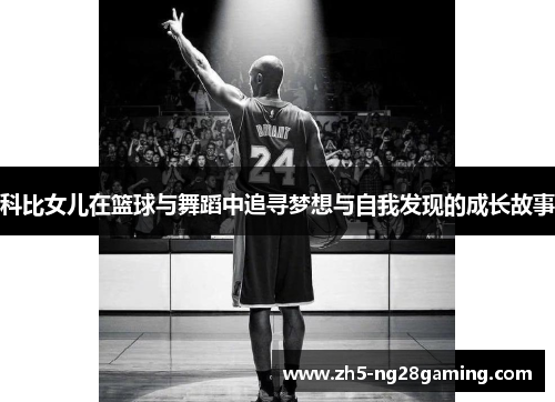 科比女儿在篮球与舞蹈中追寻梦想与自我发现的成长故事