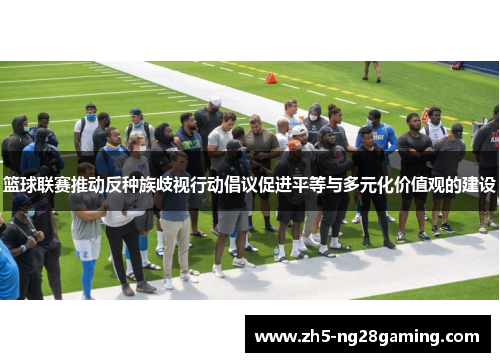 篮球联赛推动反种族歧视行动倡议促进平等与多元化价值观的建设